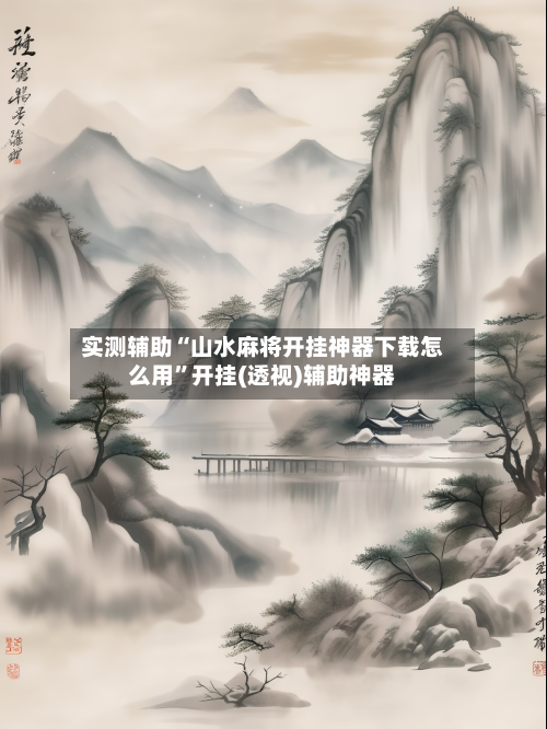 实测辅助“山水麻将开挂神器下载怎么用”开挂(透视)辅助神器-第3张图片