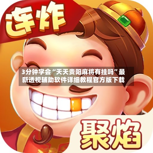 3分钟学会“天天贵阳麻将有挂吗”最新透视辅助软件详细教程官方版下载-第3张图片