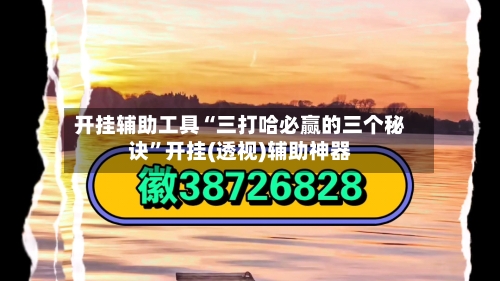 开挂辅助工具“三打哈必赢的三个秘诀”开挂(透视)辅助神器