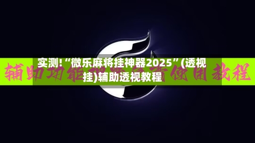 实测!“微乐麻将挂神器2025”(透视挂)辅助透视教程