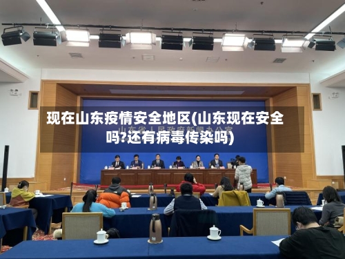 现在山东疫情安全地区(山东现在安全吗?还有病毒传染吗)-第2张图片