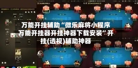 万能开挂辅助“微乐麻将小程序万能开挂器开挂神器下载安装”开挂(透视)辅助神器