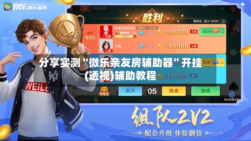 分享实测“微乐亲友房辅助器”开挂(透视)辅助教程-第2张图片