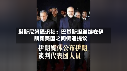 塔斯尼姆通讯社：巴基斯坦继续在伊朗和美国之间传递提议