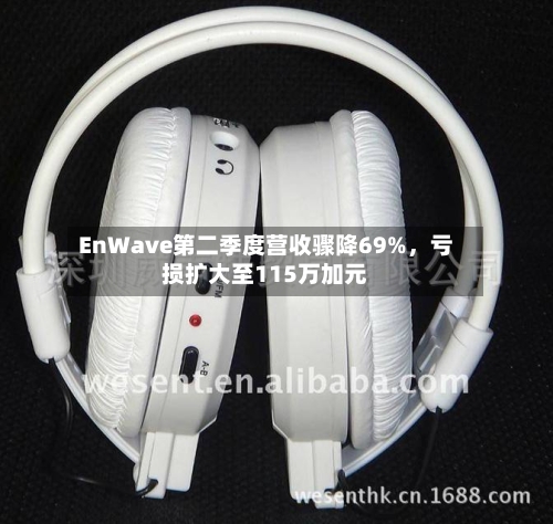 EnWave第二季度营收骤降69%	，亏损扩大至115万加元-第2张图片