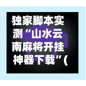 独家脚本实测“山水云南麻将开挂神器下载	”(透视)其实真的有挂-第2张图片