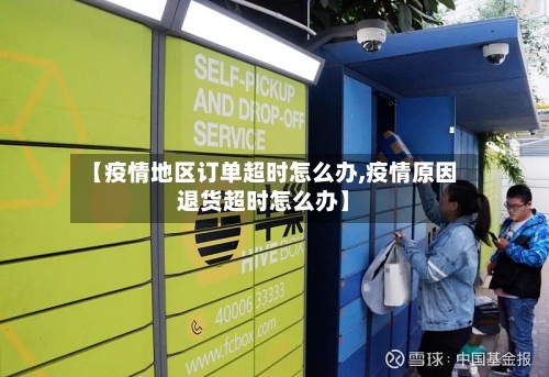 【疫情地区订单超时怎么办,疫情原因退货超时怎么办】
