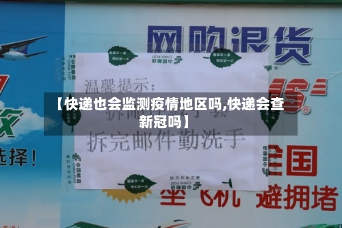 【快递也会监测疫情地区吗,快递会查新冠吗】