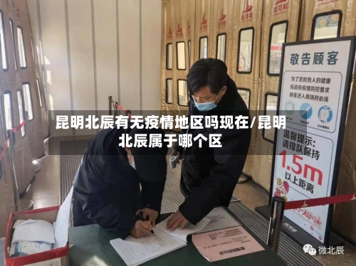 昆明北辰有无疫情地区吗现在/昆明北辰属于哪个区