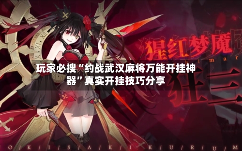 玩家必搜“约战武汉麻将万能开挂神器”真实开挂技巧分享-第3张图片