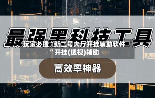 玩家必搜“新二号大厅开挂辅助软件”开挂(透视)辅助-第2张图片