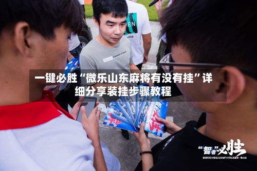 一键必胜“微乐山东麻将有没有挂”详细分享装挂步骤教程