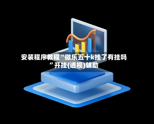 安装程序教程“微乐五十k挂了有挂吗	”开挂(透视)辅助-第2张图片