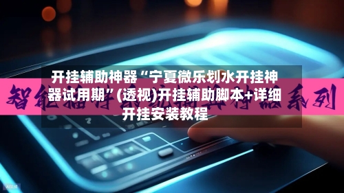 开挂辅助神器“宁夏微乐划水开挂神器试用期”(透视)开挂辅助脚本+详细开挂安装教程-第3张图片