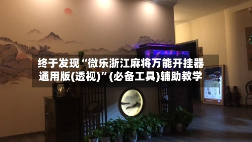 终于发现“微乐浙江麻将万能开挂器通用版(透视)”(必备工具)辅助教学-第2张图片