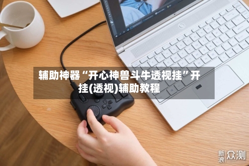 辅助神器“开心神兽斗牛透视挂	”开挂(透视)辅助教程-第2张图片