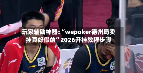 玩家辅助神器:“wepoker德州局卖挂真好假的”2026开挂教程步骤-第2张图片