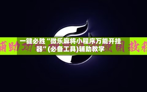 一键必胜“微乐麻将小程序万能开挂器”(必备工具)辅助教学-第3张图片