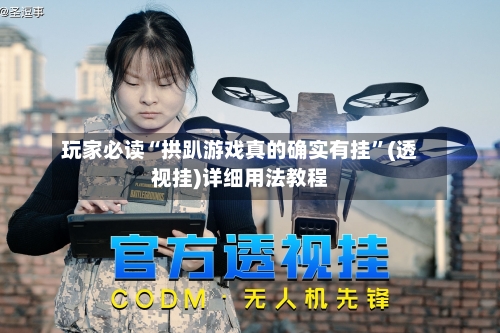 玩家必读“拱趴游戏真的确实有挂”(透视挂)详细用法教程-第3张图片