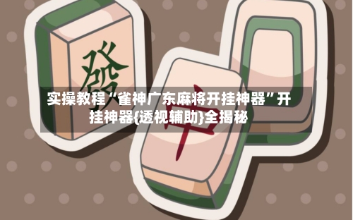 实操教程“雀神广东麻将开挂神器”开挂神器{透视辅助}全揭秘