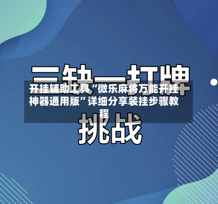 开挂辅助工具“微乐麻将万能开挂神器通用版”详细分享装挂步骤教程-第3张图片