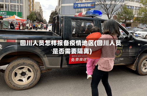 回川人员怎样报备疫情地区(回川人员是否需要隔离)
