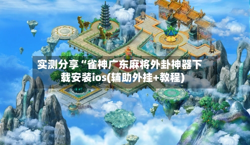 实测分享“雀神广东麻将外卦神器下载安装ios(辅助外挂+教程)