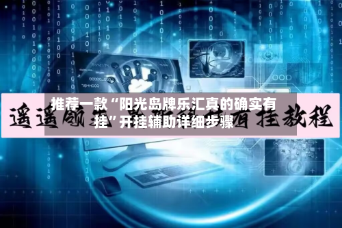 推荐一款“阳光岛牌乐汇真的确实有挂”开挂辅助详细步骤