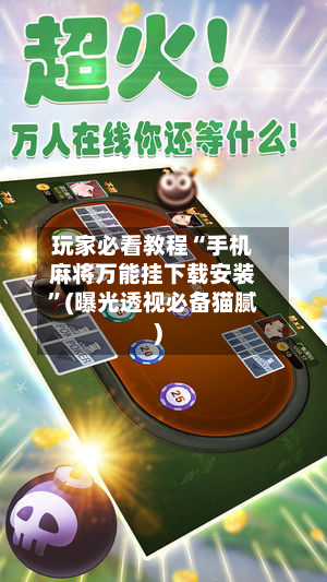 玩家必看教程“手机麻将万能挂下载安装”(曝光透视必备猫腻)