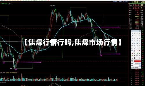 【焦煤行情行吗,焦煤市场行情】