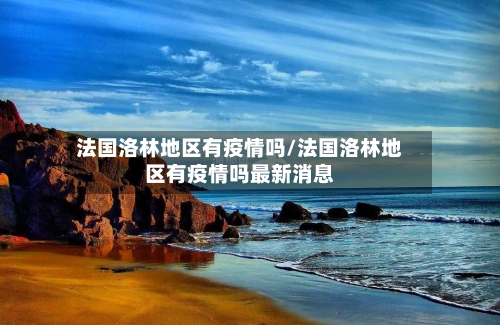 法国洛林地区有疫情吗/法国洛林地区有疫情吗最新消息