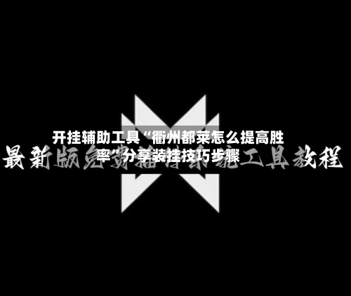 开挂辅助工具“衢州都莱怎么提高胜率”分享装挂技巧步骤