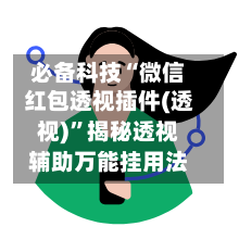 必备科技“微信红包透视插件(透视)”揭秘透视辅助万能挂用法
