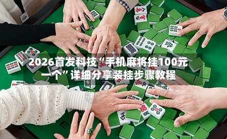 2026首发科技“手机麻将挂100元一个”详细分享装挂步骤教程