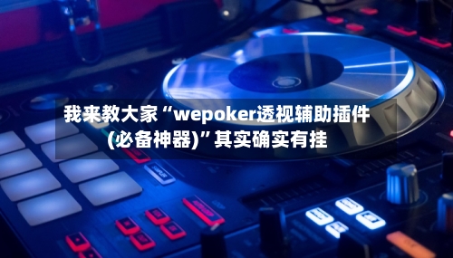 我来教大家“wepoker透视辅助插件(必备神器)”其实确实有挂
