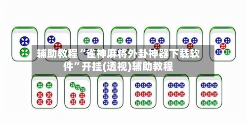 辅助教程“雀神麻将外卦神器下载软件	”开挂(透视)辅助教程-第2张图片
