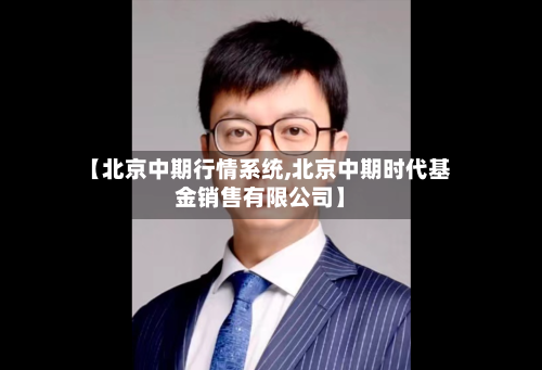 【北京中期行情系统,北京中期时代基金销售有限公司】