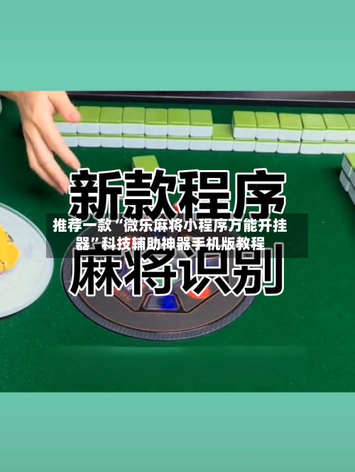 推荐一款“微乐麻将小程序万能开挂器	”科技辅助神器手机版教程-第2张图片