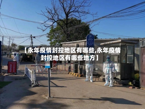 【永年疫情封控地区有哪些,永年疫情封控地区有哪些地方】-第2张图片