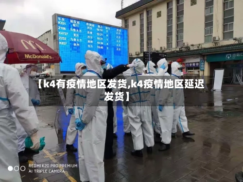 【k4有疫情地区发货,k4疫情地区延迟发货】
