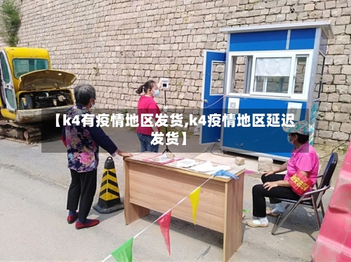 【k4有疫情地区发货,k4疫情地区延迟发货】-第2张图片