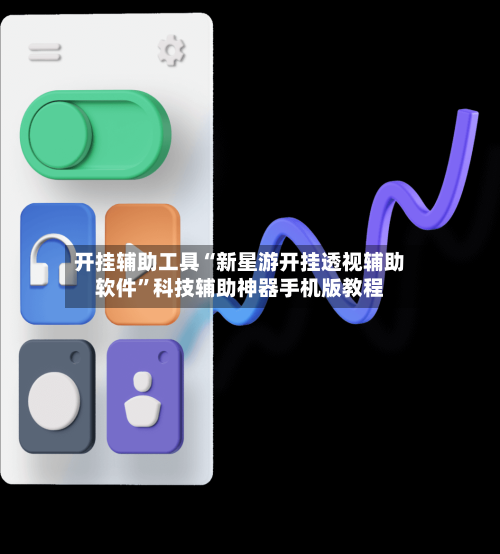 开挂辅助工具“新星游开挂透视辅助软件”科技辅助神器手机版教程-第3张图片