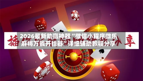 2026最新助赢神器“微信小程序微乐麻将万能开挂器”详细辅助教程分享-第3张图片
