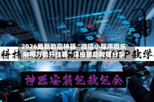 2026最新助赢神器“微信小程序微乐麻将万能开挂器”详细辅助教程分享-第2张图片