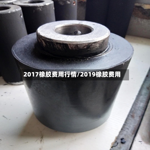 2017橡胶费用行情/2019橡胶费用
