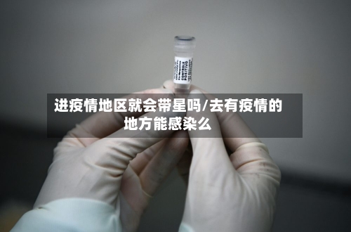 进疫情地区就会带星吗/去有疫情的地方能感染么