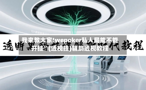 我来教大家!wepoker私人局能不能开挂”(透视挂)辅助透视教程