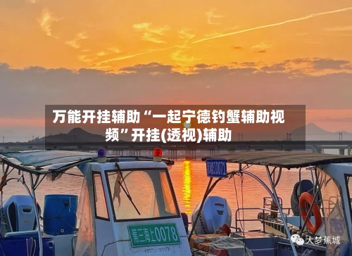 万能开挂辅助“一起宁德钓蟹辅助视频”开挂(透视)辅助