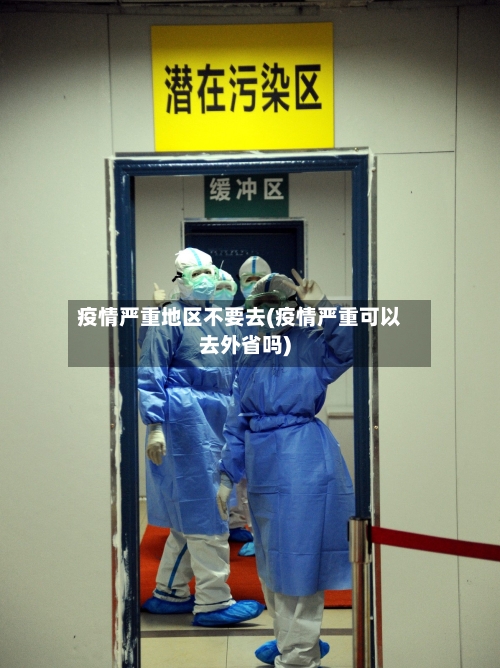 疫情严重地区不要去(疫情严重可以去外省吗)
