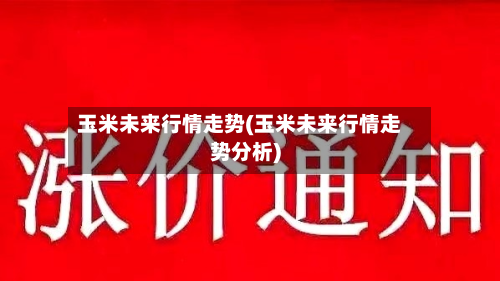 玉米未来行情走势(玉米未来行情走势分析)